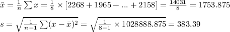 \bar x=\frac{1}{n}\sum x=\frac{1}{8}\times [2268+1965+...+2158]=\frac{14031}{8}=1753.875\\\\s=\sqrt{\frac{1}{n-1}\sum (x-\bar x)^{2}}=\sqrt{\frac{1}{8-1}\times 1028888.875}=383.39