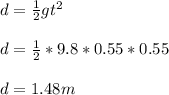 d=\frac{1}{2}gt^{2}\\\\d=\frac{1}{2}*9.8*0.55*0.55\\\\d=1.48m