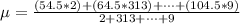 \mu  =  \frac{ (54.5 * 2) + (64.5 * 313) +\cdots +(104.5 *  9)}{2 + 313 +\cdots + 9}