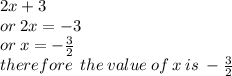 2x + 3 \\  or \: 2x =  - 3 \\ or \: x =   - \frac{3}{2}  \\ therefore \:  \: the \: value \: of \: x \: is \:  -  \frac{3}{2}
