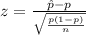 z =  \frac{\^{p}  -  p }{\sqrt{\frac{p(1 -p )}{n} } }