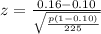 z =  \frac{0.16 -  0.10 }{\sqrt{\frac{p(1 -0.10)}{225} } }