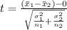 t = \frac{(\= x_ 1 - \= x_2 ) - 0}{\sqrt{\frac{\sigma^2_1}{n_1}  + \frac{\sigma^2_2}{n_2} }  }