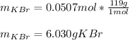 m_{KBr}=0.0507mol*\frac{119g}{1mol} \\\\m_{KBr}=6.030gKBr