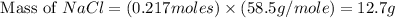 \text{ Mass of }NaCl=(0.217moles)\times (58.5g/mole)=12.7g