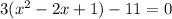 3(x^2 - 2x + 1) - 11= 0