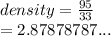 density =  \frac{95}{33}  \\  = 2.87878787...