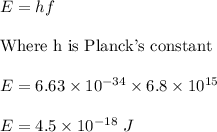 E=hf\\\\\text{Where h is Planck's constant}\\\\E=6.63\times 10^{-34}\times 6.8\times 10^{15}\\\\E=4.5\times 10^{-18}\ J