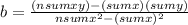 b=\frac{(nsumxy)-(sumx)(sumy)}{nsumx^{2}-(sumx)^{2}  }