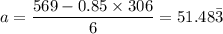a = \dfrac{569 - 0.85 \times 306}{6} = 51.48\bar 3