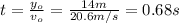 t =\frac{y_{o} }{v_{o} } =\frac{14 m}{20.6 m/s} = 0.68 s