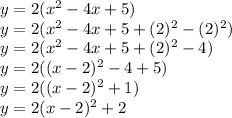 y = 2(x^2 - 4x + 5)\\y = 2(x^2 - 4x + 5 +(2)^2-(2)^2)\\y = 2(x^2 - 4x + 5 +(2)^2-4)\\y = 2((x-2)^2-4+5)\\y = 2((x-2)^2+1)\\y=2(x-2)^2+2