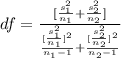 df  =  \frac{[\frac{s_1^2}{n_1 } + \frac{s_2^2}{n_2}  ]}{\frac{[\frac{s_1^2}{n_1}]^2 }{n_1 - 1} + \frac{[\frac{s_2^2}{n_2}]^2 }{n_2 - 1}}