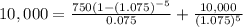 10,000=\frac{750(1-(1.075)^{-5} }{0.075} + \frac{10,000}{(1.075)^{5} }