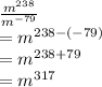 \frac{m^{238}}{m^{-79}} \\= m^{238-(-79)}\\= m ^{238+79}\\= m^{317}