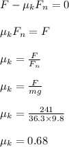 F - \mu_k F_n = 0\\\\\mu_kF_n = F\\\\\mu_k = \frac{F}{F_n} \\\\\mu_k = \frac{F}{mg} \\\\\mu_k = \frac{241}{36.3 \times 9.8} \\\\\mu_k = 0.68