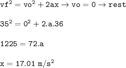 \tt vf^2=vo^2+2ax\rightarrow vo=0\rightarrow rest\\\\35^2=0^2+2.a.36\\\\1225=72.a\\\\x=17.01~m/s^2