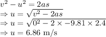 v^2-u^2=2as\\\Rightarrow u=\sqrt{v^2-2as}\\\Rightarrow u=\sqrt{0^2-2\times -9.81\times 2.4}\\\Rightarrow u=6.86\ \text{m/s}