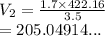 V_2 =  \frac{1.7 \times 422.16}{3.5}  \\  =  205.04914...