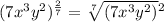 (7x^3y^2) {}^{ \frac{2}{7} }  =   \sqrt[7]{(7x^3y^2)}  {}^{2}