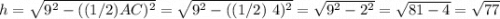 h =\sqrt{9^2 - ((1/2)AC)^2} = \sqrt{9^2 - ((1/2)~4)^2} = \sqrt{9^2 - 2^2} = \sqrt{81-4} = \sqrt {77}