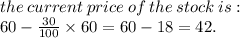 the \:  current  \: price \:  of  \: the \:  stock  \: is:  \\60 -    \frac{30}{100} \times 60   = 60 - 18 = 42.