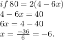 if \: 80 = 2(4 - 6x)  \\ 4 - 6x = 40 \\ 6x = 4 - 40 \\ x =  \frac{ - 36}{6}  =  - 6.