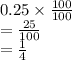 0.25  \times \frac{100}{100}  \\  =  \frac{25}{100}  \\  =  \frac{1}{4}