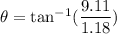 \theta=\tan^{-1}(\dfrac{9.11}{1.18})