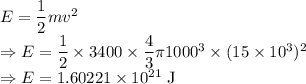 E=\dfrac{1}{2}mv^2\\\Rightarrow E=\dfrac{1}{2}\times 3400\times \dfrac{4}{3}\pi 1000^3\times (15\times10^3)^2\\\Rightarrow E=1.60221\times 10^{21}\ \text{J}