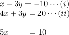 x -  3y  =  -10\cdots (i) \\ 4x + 3y = 20\cdots (ii)\\------\\ 5x \ \ \ \ \ \ \ = 10
