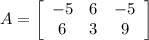 A=\left[\begin{array}{ccc}-5&6&-5\\6&3&9\\\end{array}\right]