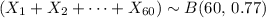 \displaystyle \left(X_1 + X_2 + \cdots + X_{60}\right) \sim B(60,\, 0.77)