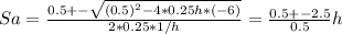 Sa = \frac{0.5 +- \sqrt{(0.5)^2 - 4*0.25h*(-6)} }{2*0.25* 1/h}  = \frac{0.5 +- 2.5}{0.5} h