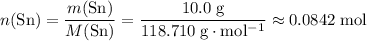 \displaystyle n(\mathrm{Sn}) = \frac{m(\mathrm{Sn})}{M(\mathrm{Sn})} = \frac{10.0\; \rm g}{118.710\; \rm g \cdot mol^{-1}}\approx 0.0842\; \rm mol