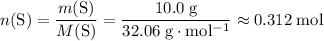 \displaystyle n(\mathrm{S}) = \frac{m(\mathrm{S})}{M(\mathrm{S})} = \frac{10.0\; \rm g}{32.06\; \rm g \cdot mol^{-1}}\approx 0.312\; \rm mol