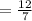 = \frac{12}{7}