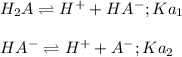H_2A\rightleftharpoons H^++HA^-;Ka_1\\\\HA^-\rightleftharpoons H^++A^-;Ka_2