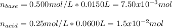 n_{base}=0.500mol/L*0.0150L=7.50x10^{-3}mol\\\\n_{acid}=0.25mol/L*0.0600L=1.5x10^{-2}mol