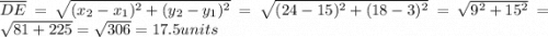 \overline{DE} = \sqrt{(x_2 - x_1)^2 + (y_2 - y_1)^2} = \sqrt{(24 - 15)^2 + (18 - 3)^2} = \sqrt{9^2 + 15^2} = \sqrt{81 + 225} = \sqrt{306} = 17.5 units