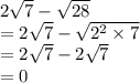 2 \sqrt{7}  -  \sqrt{28}  \\  = 2  \sqrt{7}  -  \sqrt{2 {}^{2} \times 7 }  \\  = 2 \sqrt{7}  - 2 \sqrt{7}  \\  = 0