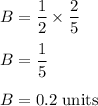 B=\dfrac{1}{2}\times \dfrac{2}{5}\\\\B=\dfrac{1}{5}\\\\B=0.2\ \text{units}