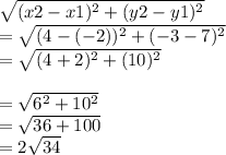 \sqrt{(x2-x1)^{2} + ( y2 -y1 )^{2} } \\= \sqrt{(4-(-2))^{2} + ( -3 -7)^{2}  } \\=\sqrt{(4+2)^{2}+ (10)^2 }\\\\= \sqrt{6^2 + 10^2}\\ = \sqrt{36 +100} \\= 2\sqrt{34}