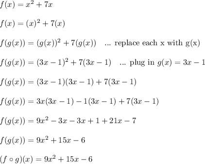 f(x) = x^2+7x\\\\f(x) = (x)^2+7(x)\\\\f(g(x)) = (g(x))^2+7(g(x)) \ \ \text{ ... replace each x with g(x)}\\\\f(g(x)) = (3x-1)^2+7(3x-1) \ \ \text{ ... plug in } g(x) = 3x-1\\\\f(g(x)) = (3x-1)(3x-1)+7(3x-1)\\\\f(g(x)) = 3x(3x-1)-1(3x-1)+7(3x-1)\\\\f(g(x)) = 9x^2-3x-3x+1+21x-7\\\\f(g(x)) = 9x^2+15x-6\\\\(f \circ g)(x) = 9x^2+15x-6\\\\