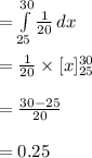 =\int\limits^{30}_{25} {\frac{1}{20}} \, dx \\\\=\frac{1}{20}\times [x]^{30}_{25}\\\\=\frac{30-25}{20}\\\\=0.25