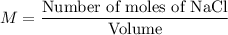 M=\dfrac{\text{Number of moles of NaCl}}{\text{Volume}}