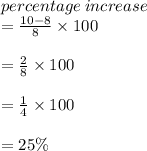 percentage \: increase \\=  \frac{10 - 8}{8}  \times 100 \\  \\  =  \frac{2}{8}  \times 100 \\  \\  =  \frac{1}{4}  \times 100 \\  \\  = 25 \%