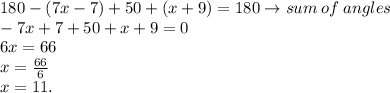 180 - (7x - 7) + 50 + (x + 9) = 180  \to sum \: of \: angles\\ - 7x  +  7+ 50 + x + 9 =0 \\ 6x = 66 \\ x =  \frac{66}{6}  \\ x = 11.