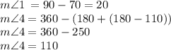 m  \angle1 \: =90 - 70 = 20 \\   m \angle4 = 360 -( 180 + (180 - 110)) \\ m \angle4 = 360 - 250 \\ m \angle4 = 110