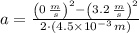 a = \frac{\left(0\,\frac{m}{s} \right)^{2}-\left(3.2\,\frac{m}{s} \right)^{2}}{2\cdot (4.5\times 10^{-3}\,m)}